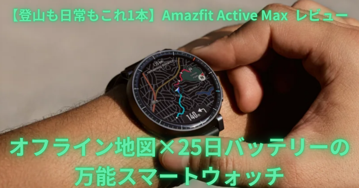Amazfit Active Max 48mmレビュー｜登山ナビ対応25日バッテリーの万能 